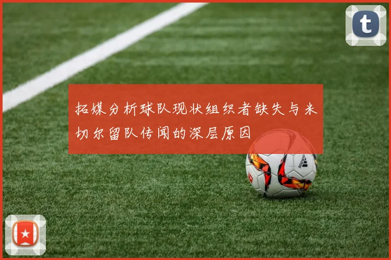 拓媒分析球队现状组织者缺失与米切尔留队传闻的深层原因