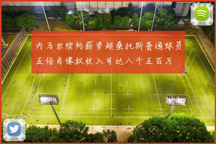 内马尔续约薪资超桑托斯普通球员五倍肖像权收入可达八千五百万