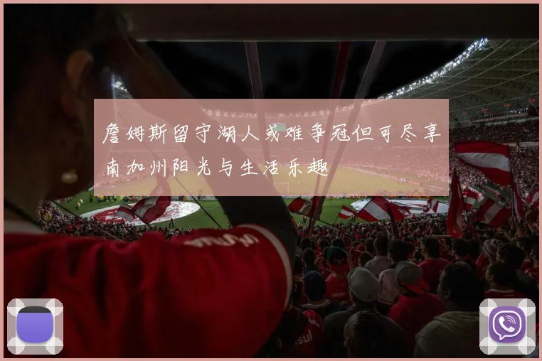 詹姆斯留守湖人或难争冠但可尽享南加州阳光与生活乐趣