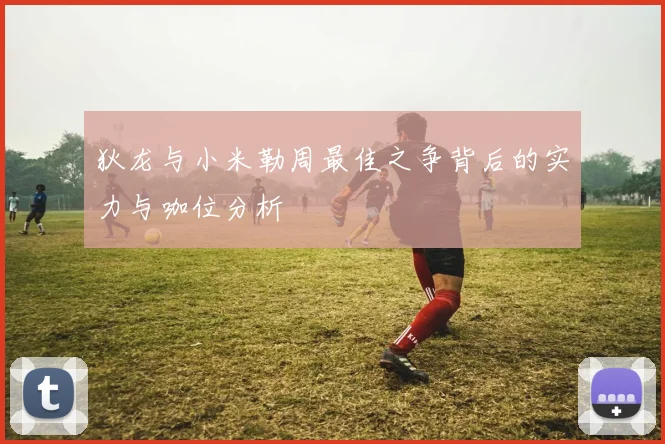 狄龙与小米勒周最佳之争背后的实力与咖位分析