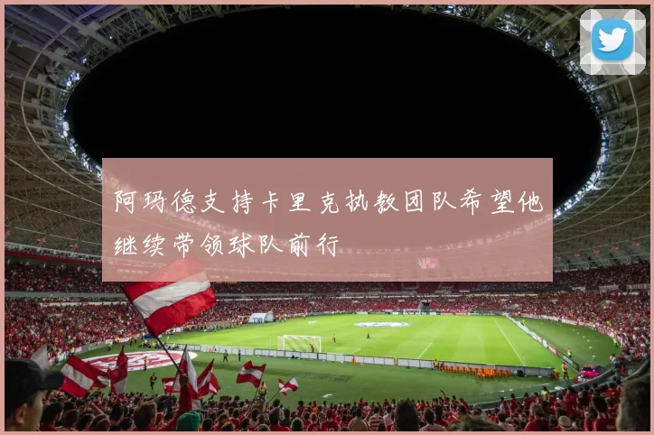 阿玛德支持卡里克执教团队希望他继续带领球队前行