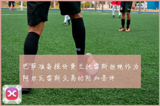 巴萨准备报价费兰托雷斯拒绝作为阿尔瓦雷斯交易的附加条件