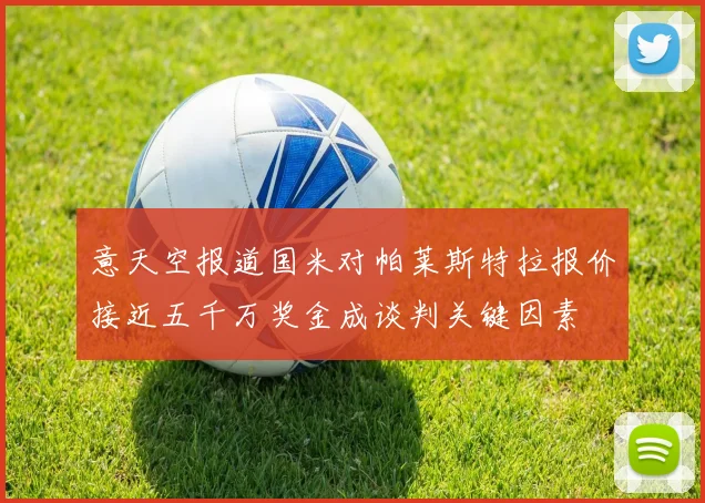 意天空报道国米对帕莱斯特拉报价接近五千万奖金成谈判关键因素