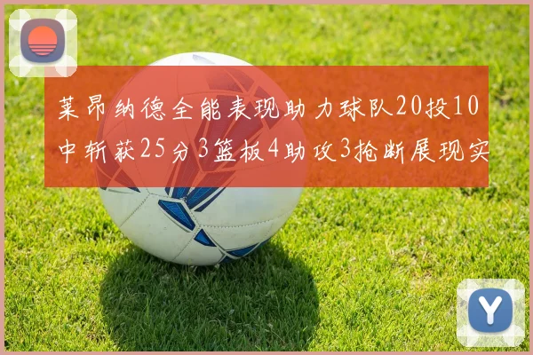 莱昂纳德全能表现助力球队20投10中斩获25分3篮板4助攻3抢断展现实力